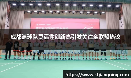 成都篮球队灵活性创新高引发关注全联盟热议